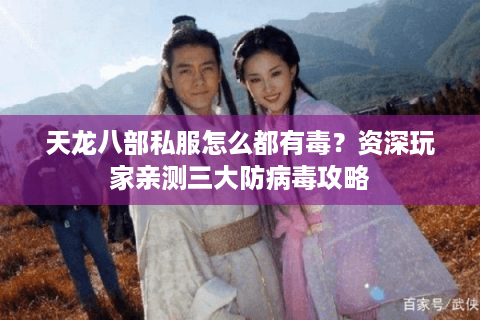 天龙八部私服怎么都有毒？资深玩家亲测三大防病毒攻略