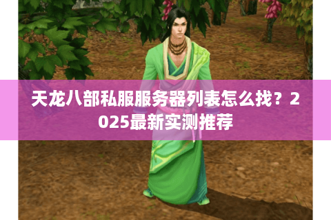 天龙八部私服服务器列表怎么找？2025最新实测推荐
