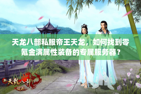 天龙八部私服帝王天龙，如何找到零氪金满属性装备的专属服务器？