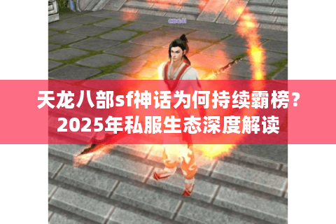 天龙八部sf神话为何持续霸榜?2025年私服生态深度解读 天龙八部sf神话为何持续霸榜?2025年私服生态深度解读