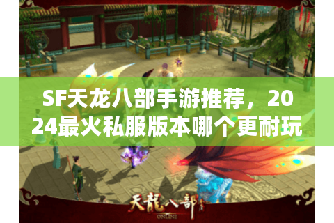 SF天龙八部手游推荐，2024最火私服版本哪个更耐玩？