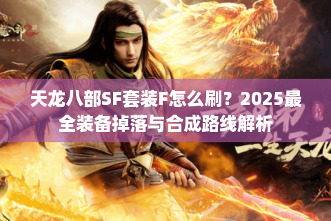 天龙八部SF套装F怎么刷？2025最全装备掉落与合成路线解析