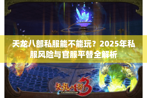 天龙八部私服能不能玩？2025年私服风险与官服平替全解析