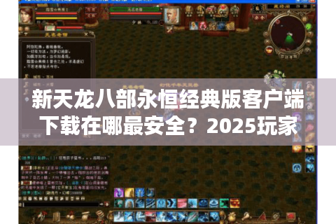 新天龙八部永恒经典版客户端下载在哪最安全？2025玩家必看避坑指南