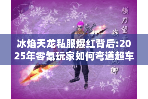 冰焰天龙私服爆红背后:2025年零氪玩家如何弯道超车?