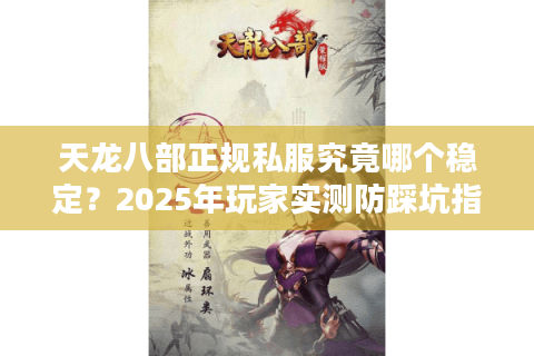 天龙八部正规私服究竟哪个稳定？2025年玩家实测防踩坑指南