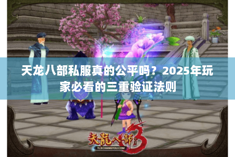 天龙八部私服真的公平吗?2025年玩家必看的三重验证法则 天龙八部私服真的公平吗?2025年玩家必看的三重验证法则