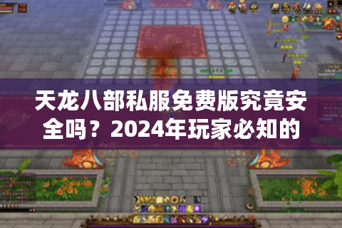 天龙八部私服免费版究竟安全吗？2024年玩家必知的三大风险与避坑指南