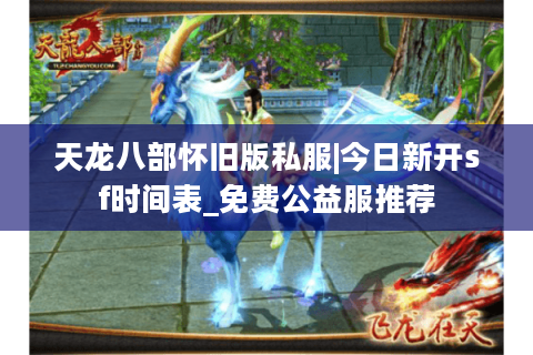 天龙八部怀旧版私服|今日新开sf时间表_免费公益服推荐