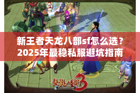 新王者天龙八部sf怎么选？2025年最稳私服避坑指南