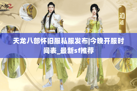 天龙八部怀旧服私服发布|今晚开服时间表_最新sf推荐
