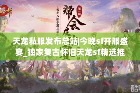 天龙私服发布总站|今晚sf开服盛宴_独家复古怀旧天龙sf精选推荐
