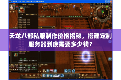 天龙八部私服制作价格揭秘，搭建定制服务器到底需要多少钱？