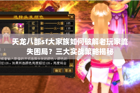 天龙八部sf大家族如何破解老玩家流失困局？三大实战策略揭秘
