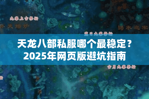 天龙八部私服哪个最稳定？2025年网页版避坑指南