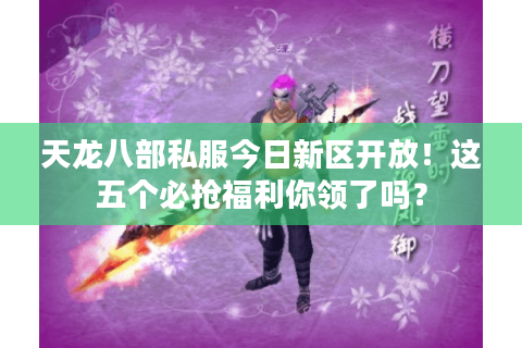 天龙八部私服今日新区开放！这五个必抢福利你领了吗？