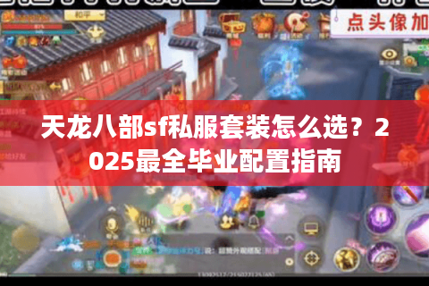 天龙八部sf私服套装怎么选？2025最全毕业配置指南