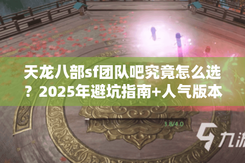 天龙八部sf团队吧究竟怎么选？2025年避坑指南+人气版本实测