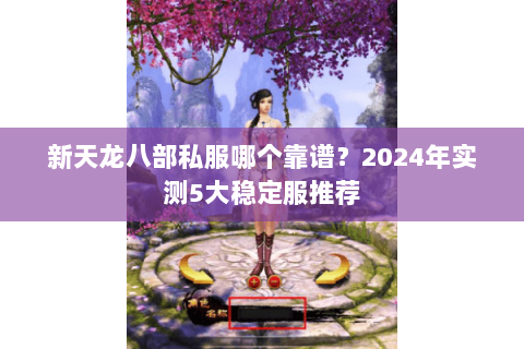 新天龙八部私服哪个靠谱？2024年实测5大稳定服推荐