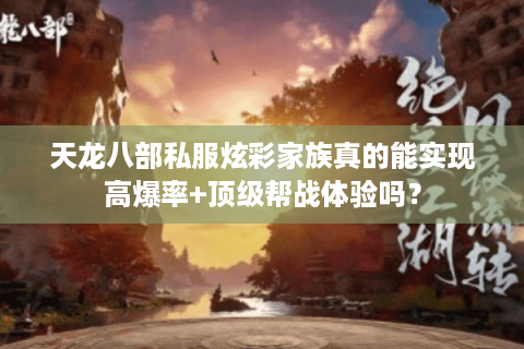 天龙八部私服炫彩家族真的能实现高爆率+顶级帮战体验吗？