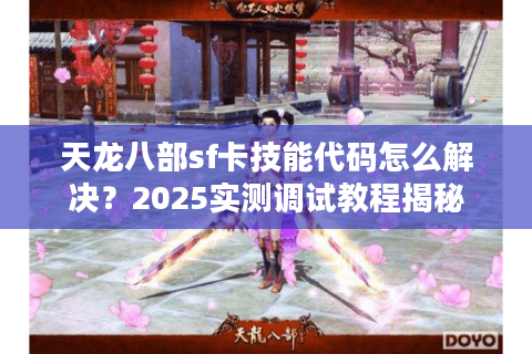 天龙八部sf卡技能代码怎么解决？2025实测调试教程揭秘