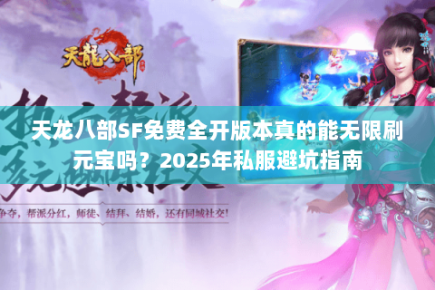 天龙八部SF免费全开版本真的能无限刷元宝吗？2025年私服避坑指南