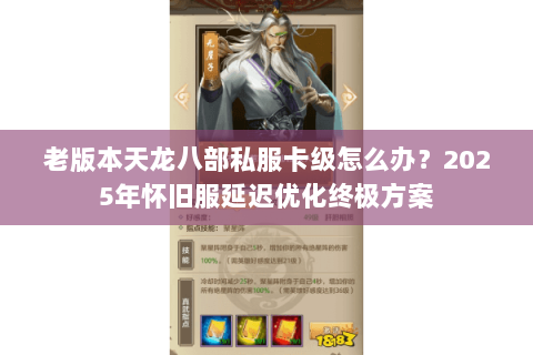 老版本天龙八部私服卡级怎么办？2025年怀旧服延迟优化终极方案