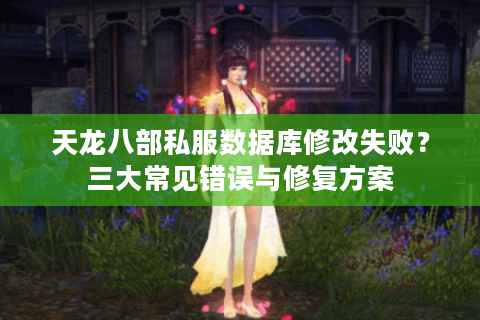 天龙八部私服数据库修改失败?三大常见错误与修复方案 天龙八部私服数据库修改失败?三大常见错误与修复方案