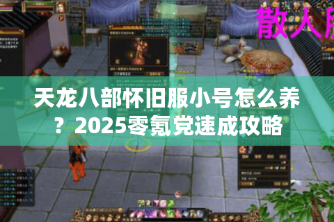 天龙八部怀旧服小号怎么养？2025零氪党速成攻略