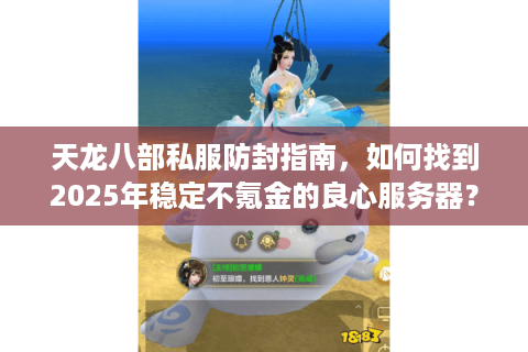 天龙八部私服防封指南，如何找到2025年稳定不氪金的良心服务器？