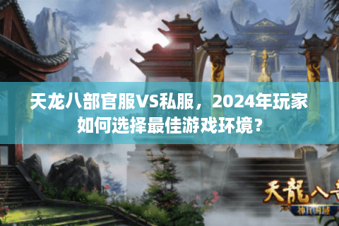 天龙八部官服VS私服,2024年玩家如何选择最佳游戏环境? 天龙八部官服VS私服,2024年玩家如何选择最佳游戏环境?