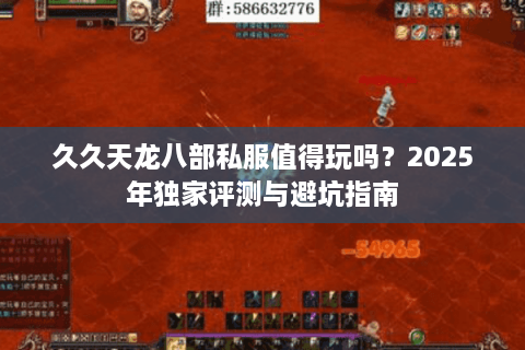 久久天龙八部私服值得玩吗?2025年独家评测与避坑指南 久久天龙八部私服值得玩吗?2025年独家评测与避坑指南