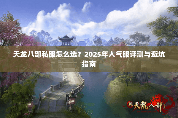 天龙八部私服怎么选？2025年人气服评测与避坑指南