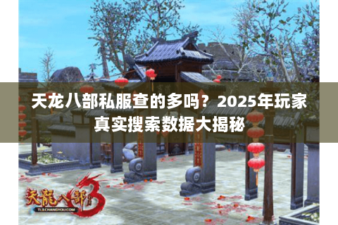 天龙八部私服查的多吗？2025年玩家真实搜索数据大揭秘