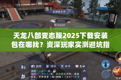 天龙八部变态服2025下载安装包在哪找？资深玩家实测避坑指南
