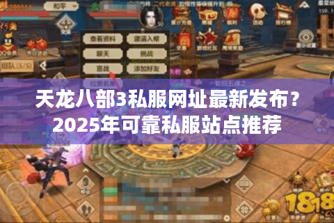 天龙八部3私服网址最新发布？2025年可靠私服站点推荐