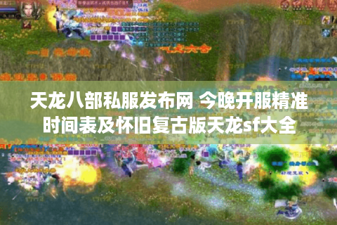 天龙八部私服发布网 今晚开服精准时间表及怀旧复古版天龙sf大全