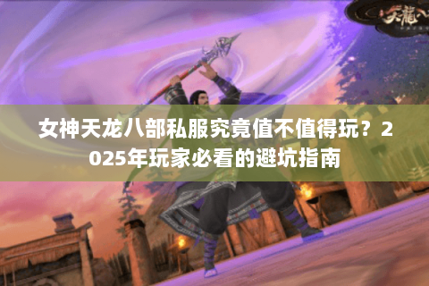 女神天龙八部私服究竟值不值得玩？2025年玩家必看的避坑指南