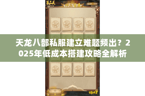 天龙八部私服建立难题频出？2025年低成本搭建攻略全解析