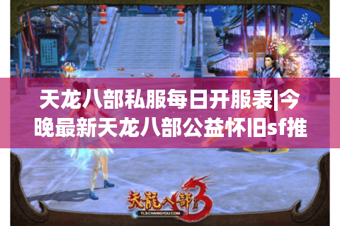 天龙八部私服每日开服表|今晚最新天龙八部公益怀旧sf推荐网
