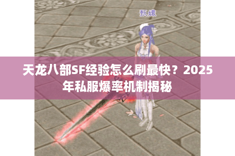 天龙八部SF经验怎么刷最快？2025年私服爆率机制揭秘