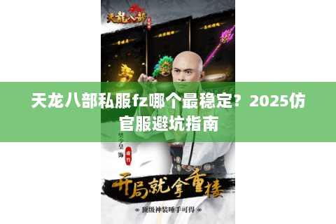 天龙八部私服fz哪个最稳定？2025仿官服避坑指南