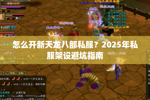 怎么开新天龙八部私服?2025年私服架设避坑指南 怎么开新天龙八部私服?2025年私服架设避坑指南