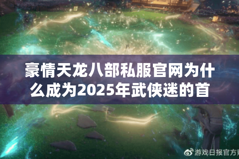 豪情天龙八部私服官网为什么成为2025年武侠迷的首选？