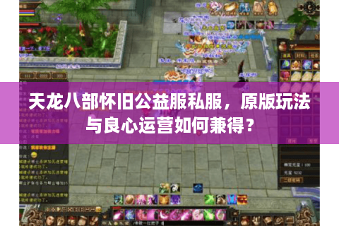 天龙八部怀旧公益服私服，原版玩法与良心运营如何兼得？