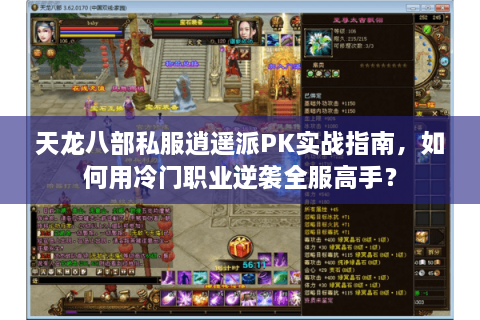 天龙八部私服逍遥派PK实战指南，如何用冷门职业逆袭全服高手？