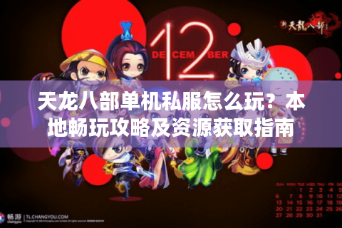 天龙八部单机私服怎么玩？本地畅玩攻略及资源获取指南