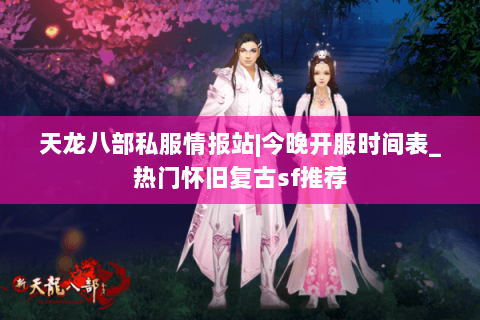天龙八部私服情报站|今晚开服时间表_热门怀旧复古sf推荐 天龙八部私服情报站|今晚开服时间表_热门怀旧复古sf推荐