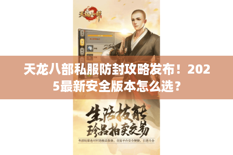 天龙八部私服防封攻略发布！2025最新安全版本怎么选？
