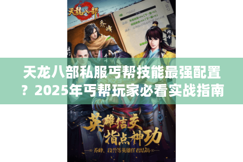 天龙八部私服丐帮技能最强配置?2025年丐帮玩家必看实战指南 天龙八部私服丐帮技能最强配置?2025年丐帮玩家必看实战指南